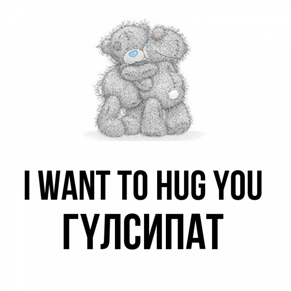 Greetings card с именем, ГҮЛСИПАТ I want to hug you два теддика Greetings with text for free download 