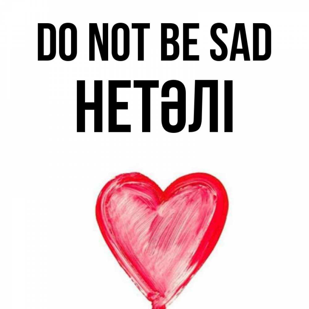 Greetings card с именем, НЕТӘЛІ Do not be sad сердечко Greetings with text for free download 
