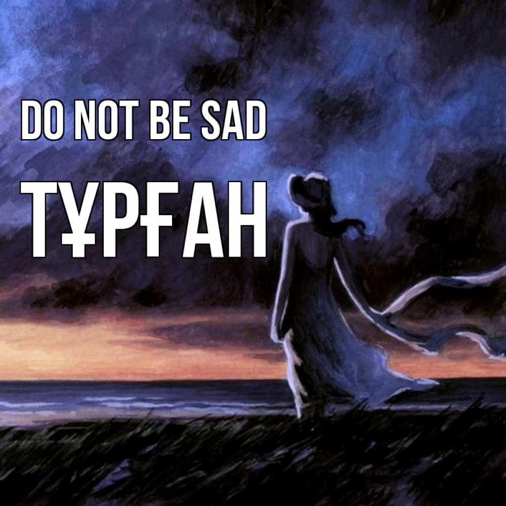 Greetings card с именем, ТҰРҒАН Do not be sad картина Greetings with text for free download 