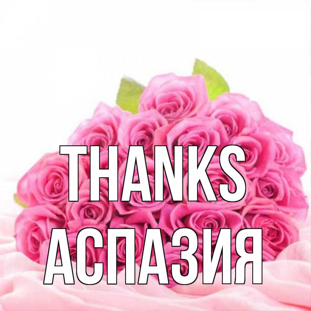Greetings card с именем, АСПАЗИЯ Thanks розовые розы с подписью Greetings with text for free download 
