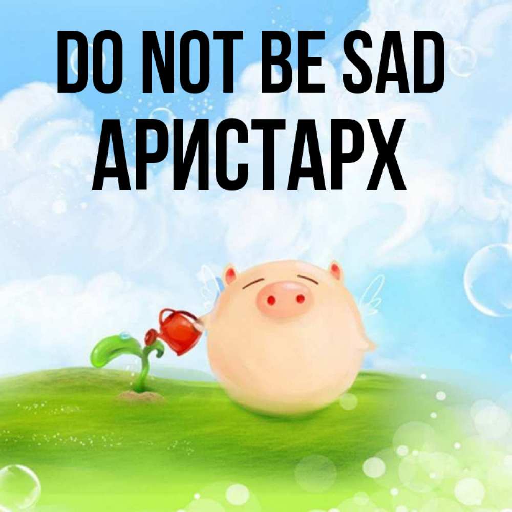 Greetings card с именем, Аристарх Do not be sad поливает цветок порося Greetings with text for free download 