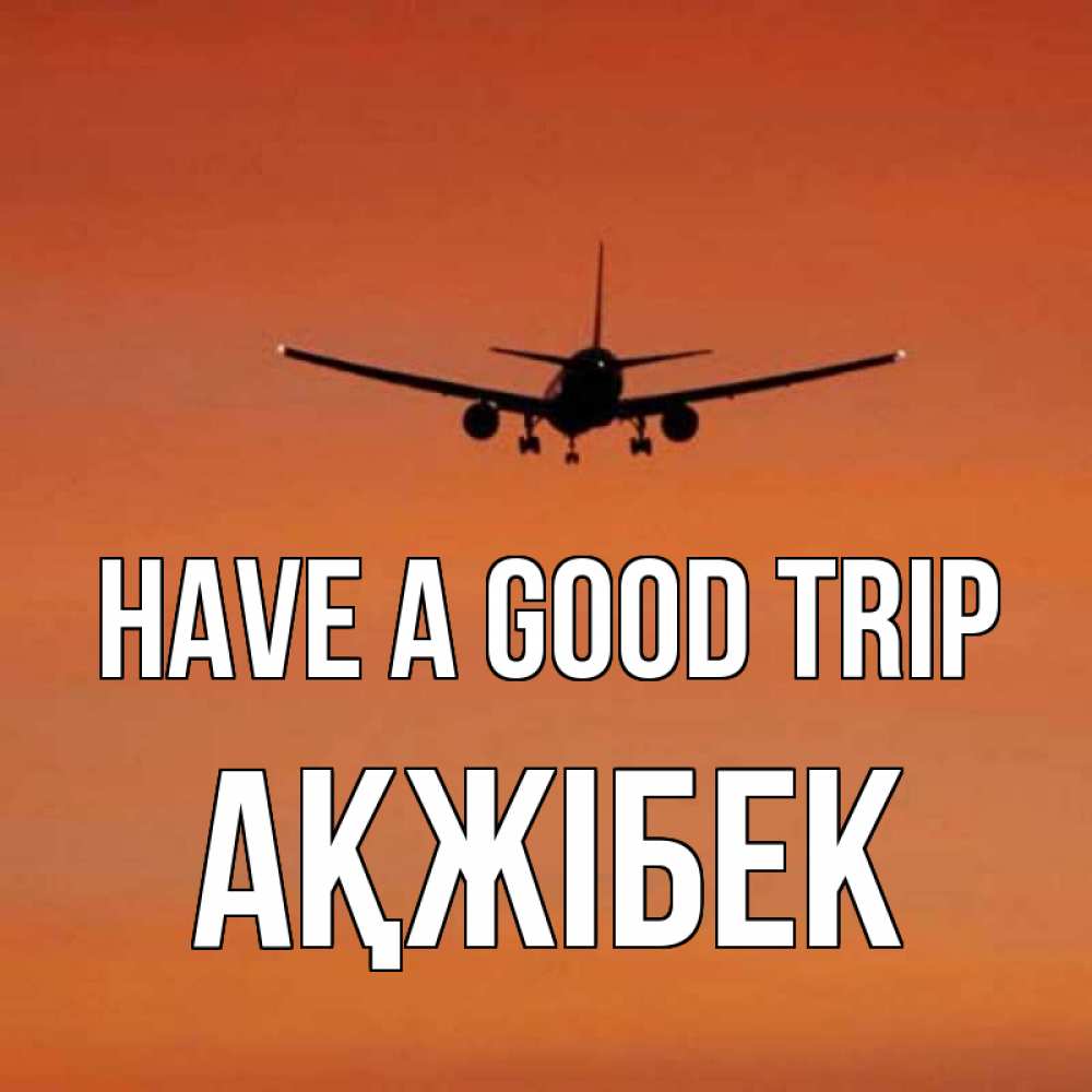 Greetings card с именем, АҚЖІБЕК Have a good trip силуэт самолета Greetings with text for free download 