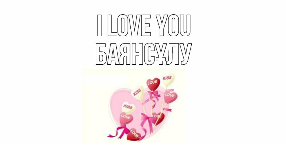 Greetings card с именем, БАЯНСҰЛУ I love you сердце, леденцы Greetings with text for free download 