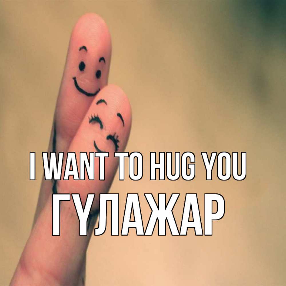 Greetings card с именем, ГҮЛАЖАР I want to hug you рисунок на пальцах Greetings with text for free download 