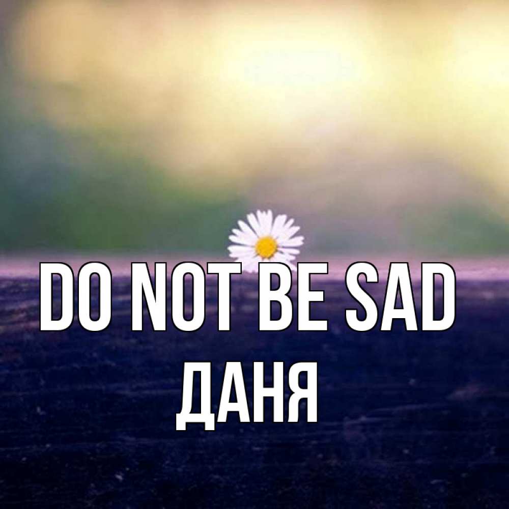 Greetings card с именем, Даня Do not be sad красота Greetings with text for free download 