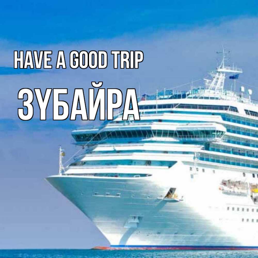 Greetings card с именем, ЗҮБАЙРА Have a good trip огромный лайнер Greetings with text for free download 