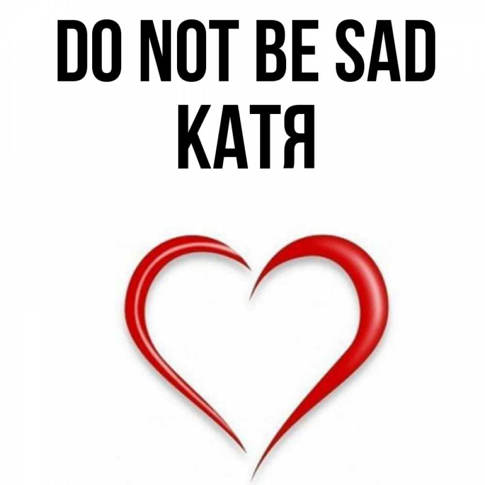 Greetings card с именем, Катя Do not be sad для любимой Greetings with text for free download 