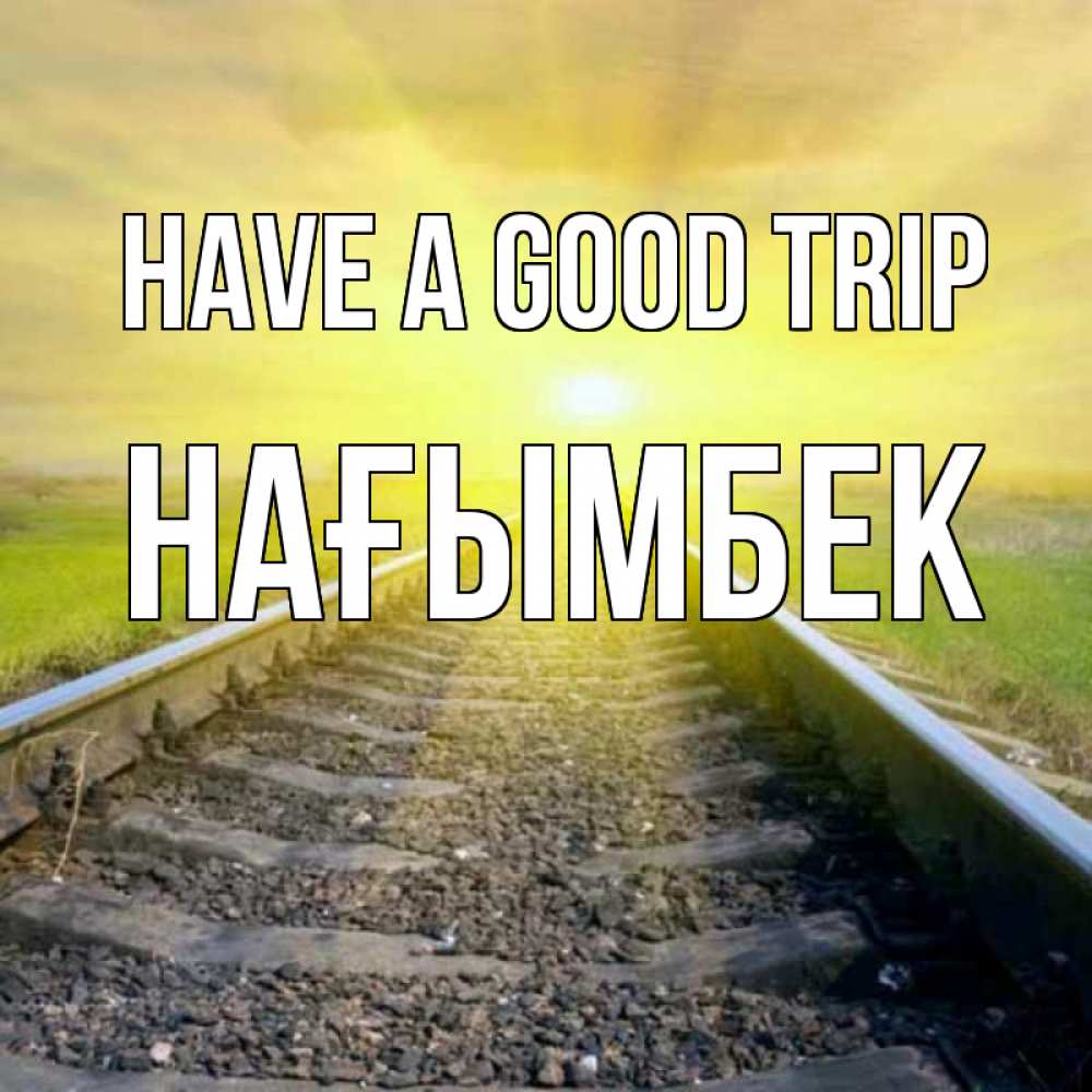 Greetings card с именем, НАҒЫМБЕК Have a good trip красивая железная дорога Greetings with text for free download 