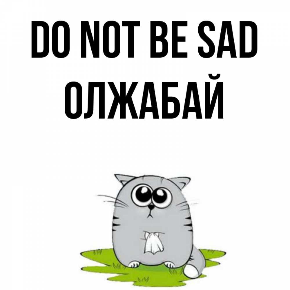 Greetings card с именем, ОЛЖАБАЙ Do not be sad грустный котяра Greetings with text for free download 