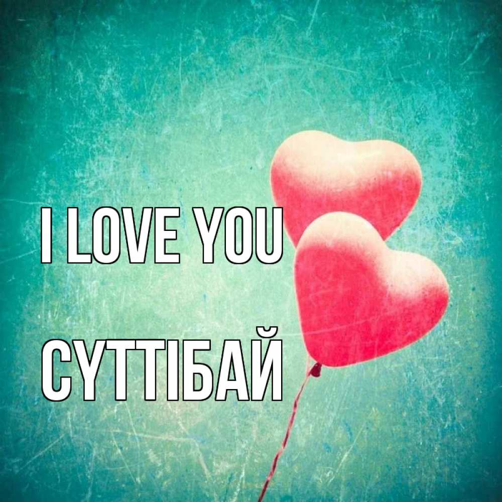 Greetings card с именем, СҮТТІБАЙ I love you сердце Greetings with text for free download 