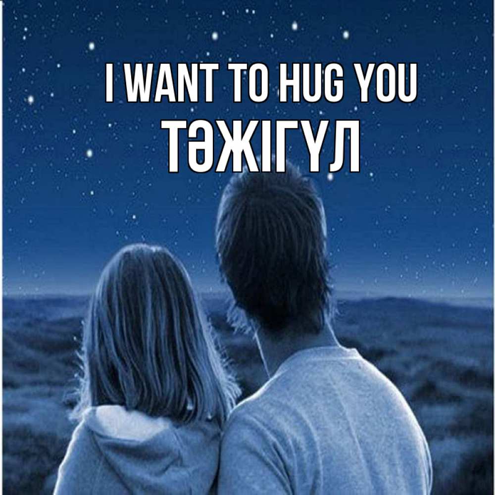 Greetings card с именем, ТӘЖІГҮЛ I want to hug you парень с девушкой смотрят на звезды Greetings with text for free download 