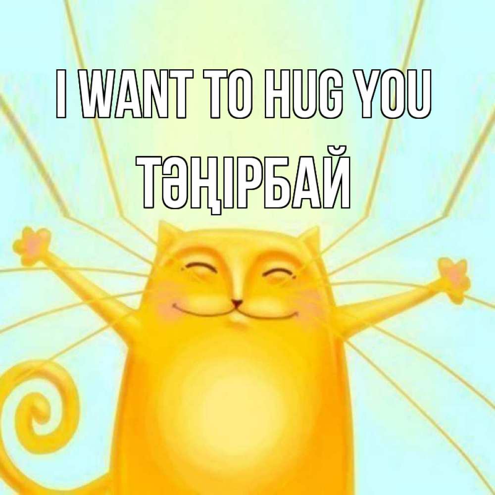 Greetings card с именем, ТӘҢІРБАЙ I want to hug you солнечный обнимашечный кот Greetings with text for free download 