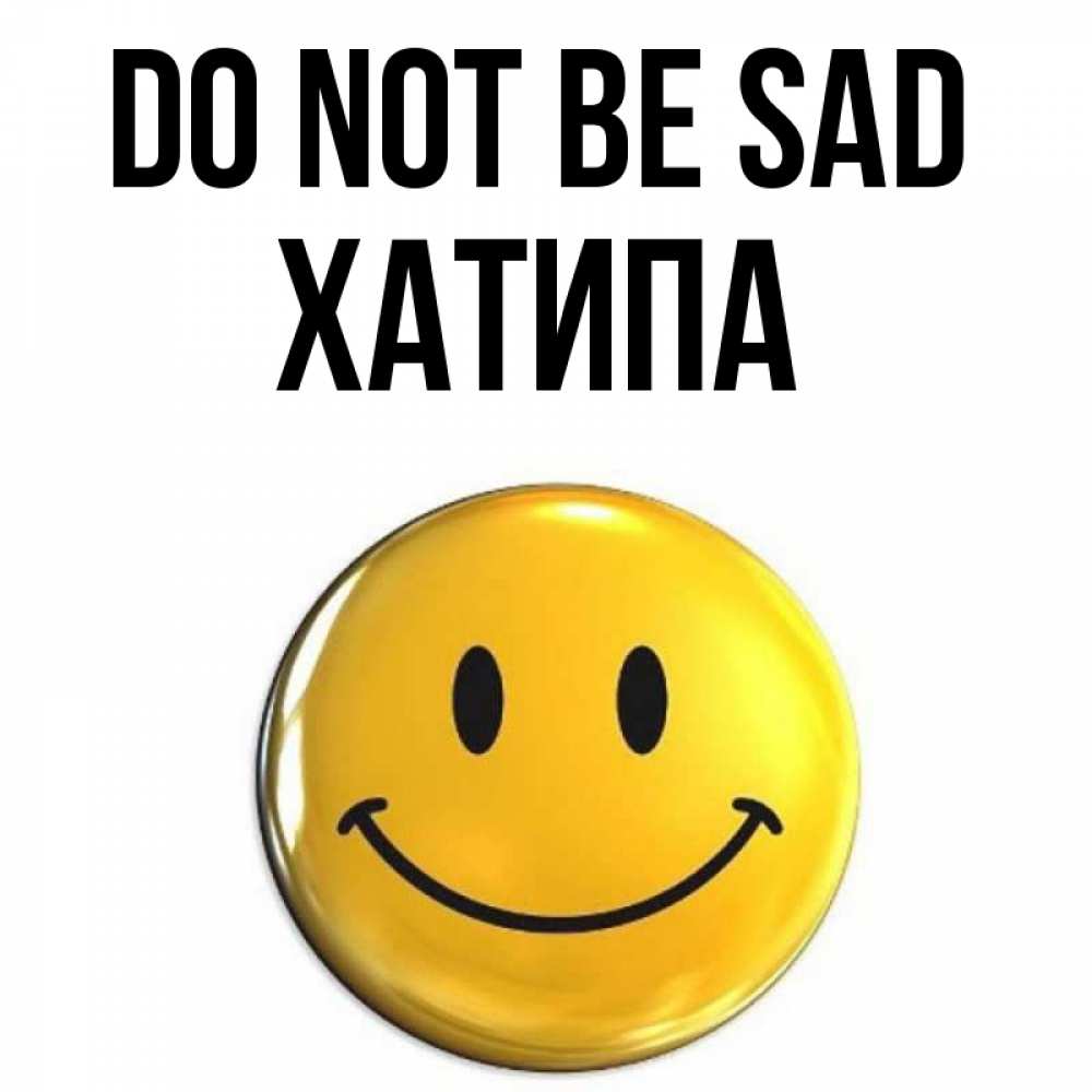 Greetings card с именем, ХАТИПА Do not be sad триде смайл Greetings with text for free download 