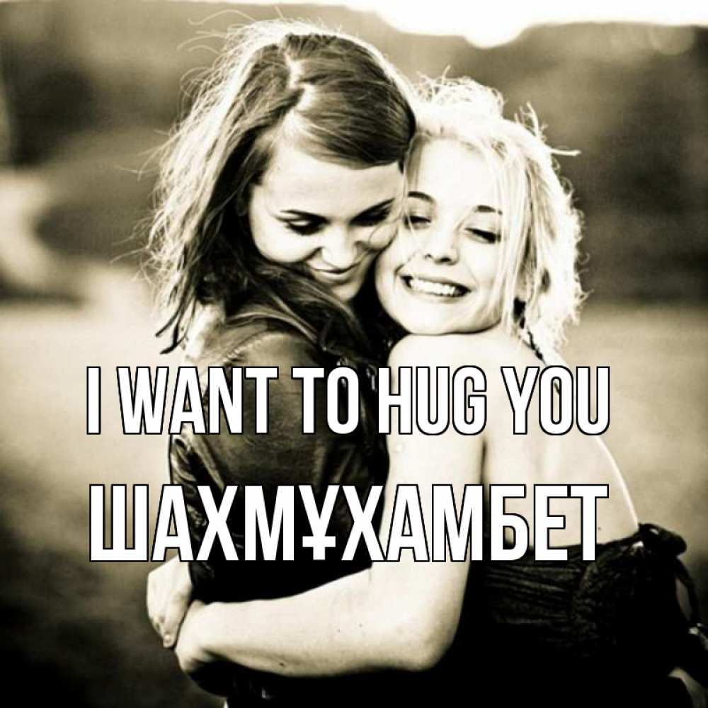 Greetings card с именем, ШАХМҰХАМБЕТ I want to hug you девочки обнимаются Greetings with text for free download 