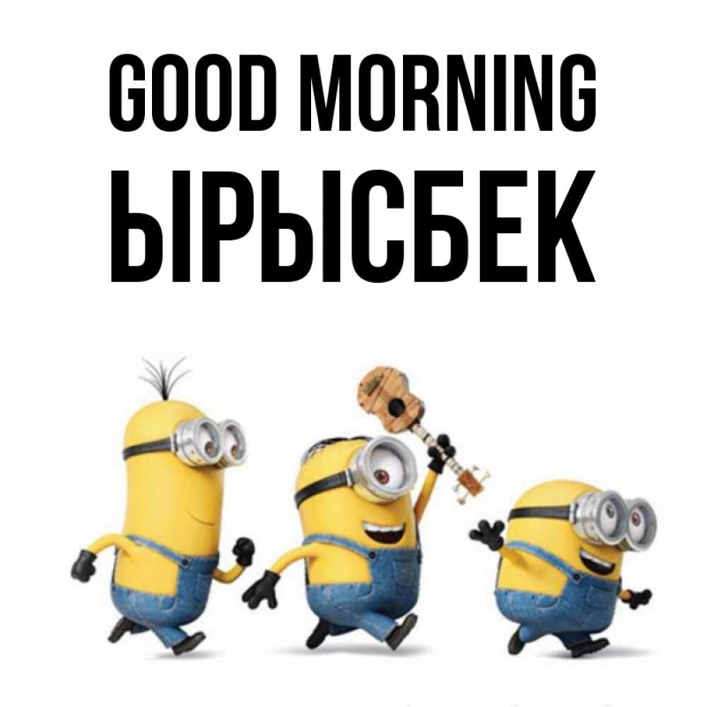 Greetings card с именем, ЫРЫСБЕК Good morning миньоны и прекрасное утро Greetings with text for free download 