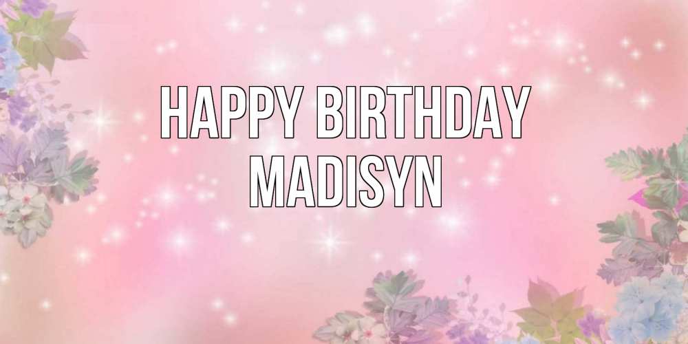Greetings card с именем, Madisyn Happy Birthday открыта с цветами в нежных тонах Greetings with text for free download 
