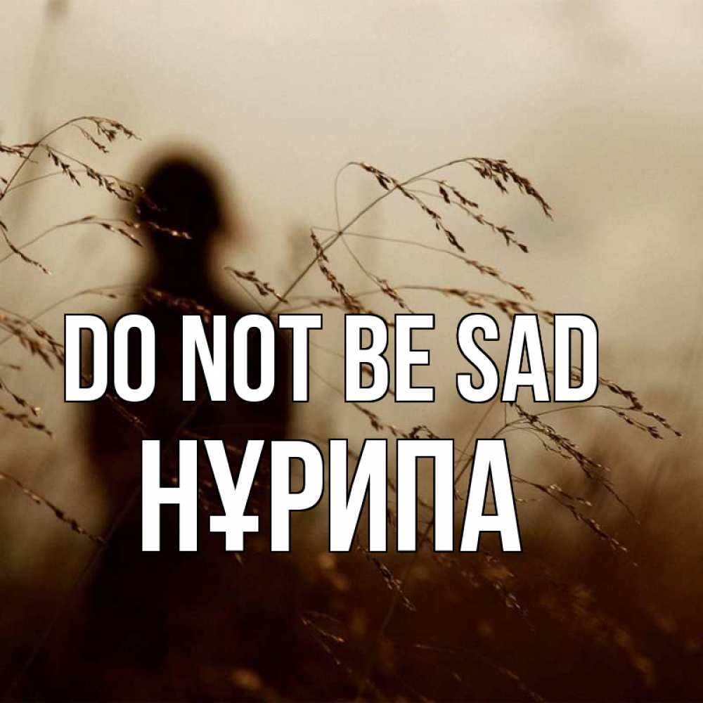 Greetings card с именем, НҰРИПА Do not be sad грусть Greetings with text for free download 