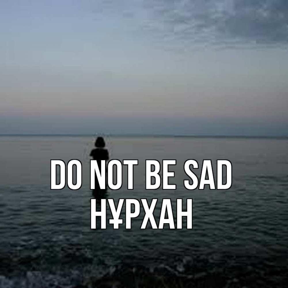 Greetings card с именем, НҰРХАН Do not be sad девушка Greetings with text for free download 