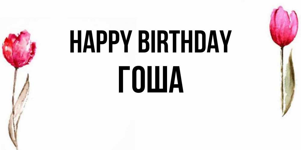 Greetings card с именем, Гоша Happy Birthday открытки акварелью с цветами Greetings with text for free download 