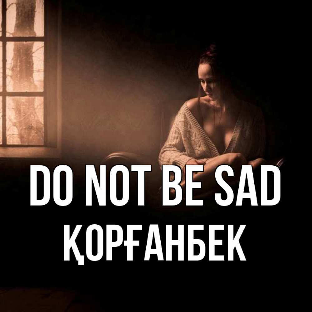 Greetings card с именем, Қорғанбек Do not be sad сидя у окна Greetings with text for free download 