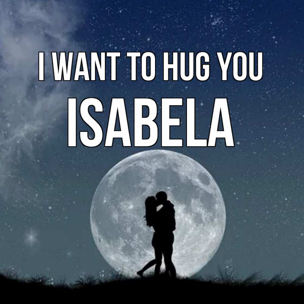 Greetings card с именем, Isabela I want to hug you сладкая парочка Greetings with text for free download 