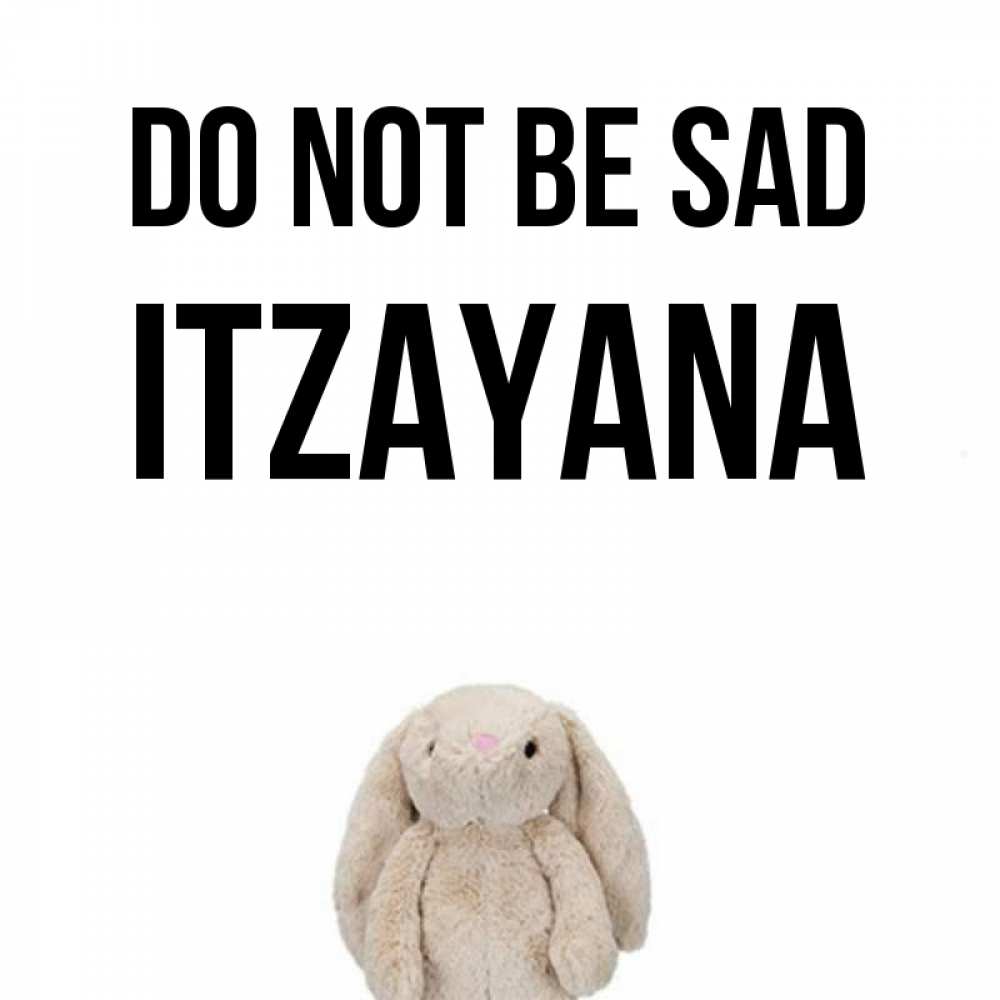 Greetings card с именем, Itzayana Do not be sad детская игрушка зайчика Greetings with text for free download 