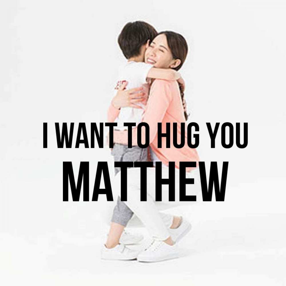 Greetings card с именем, Matthew I want to hug you соскучилась по сыну Greetings with text for free download 