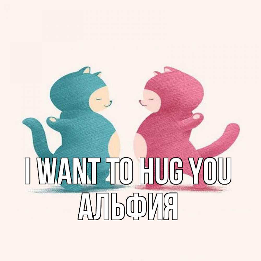Greetings card с именем, Альфия I want to hug you пузики и котики Greetings with text for free download 