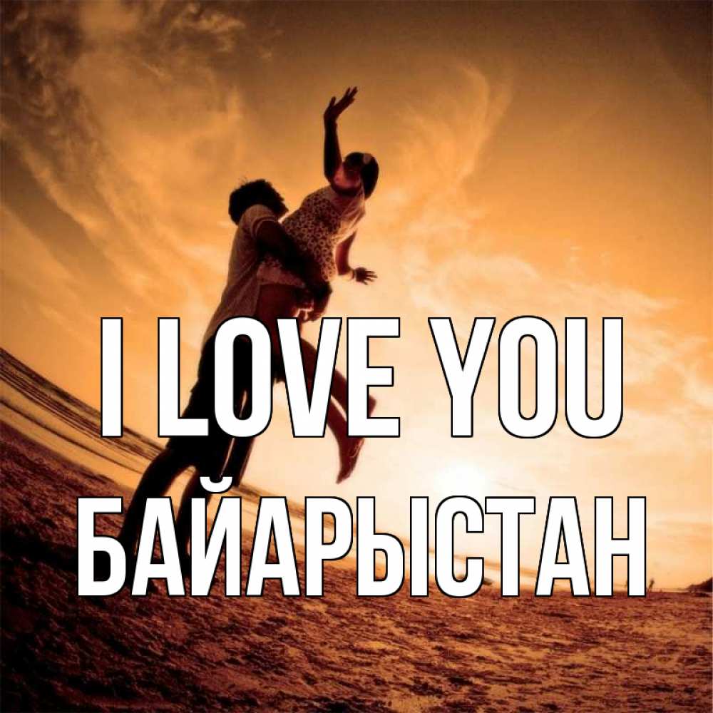 Greetings card с именем, Байарыстан I love you парень держит девушку Greetings with text for free download 