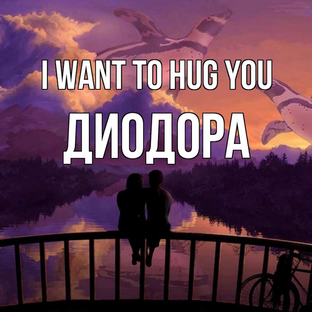 Greetings card с именем, Диодора I want to hug you парочка сидит на мосте или на набережной Greetings with text for free download 