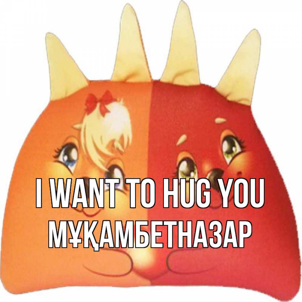 Greetings card с именем, Мұқамбетназар I want to hug you в общем эти двое одно целое Greetings with text for free download 