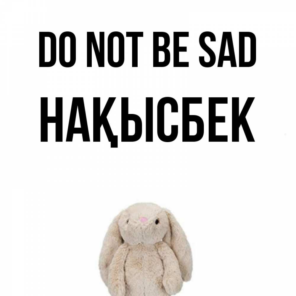 Greetings card с именем, НАҚЫСБЕК Do not be sad детская игрушка зайчика Greetings with text for free download 