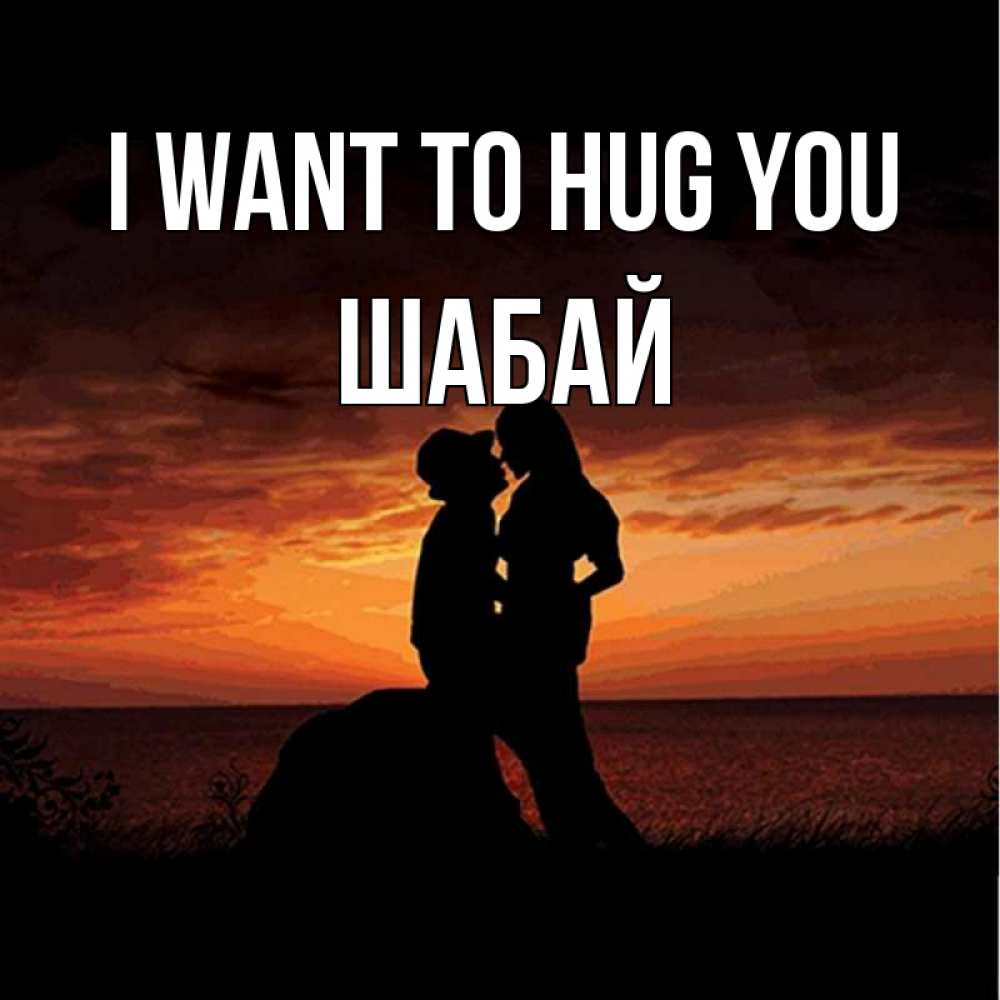 Greetings card с именем, ШАБАЙ I want to hug you парень и девушка и оранжевое небо Greetings with text for free download 