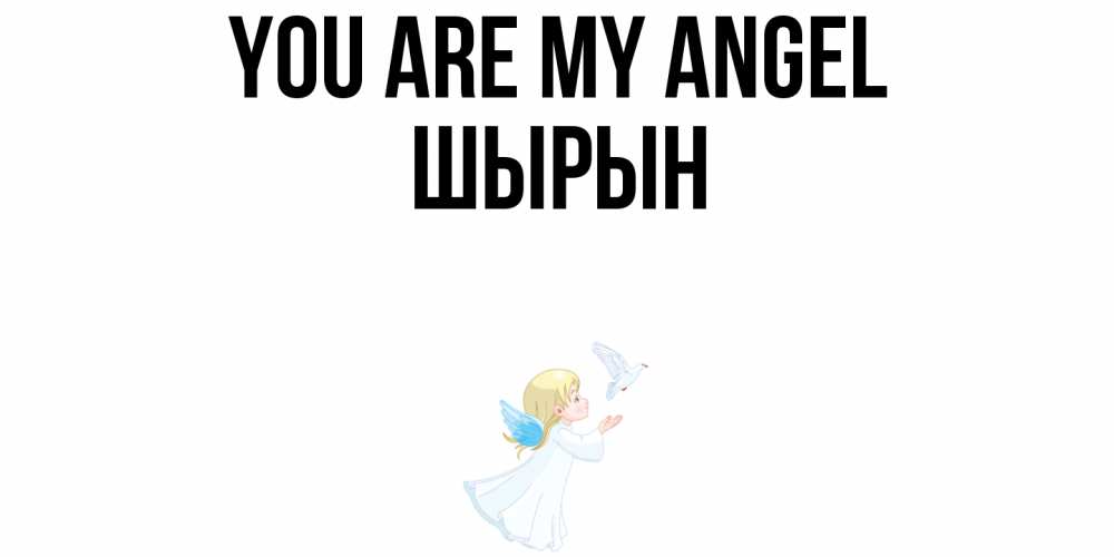 Greetings card с именем, ШЫРЫН You are my angel ангел, голубь Greetings with text for free download 