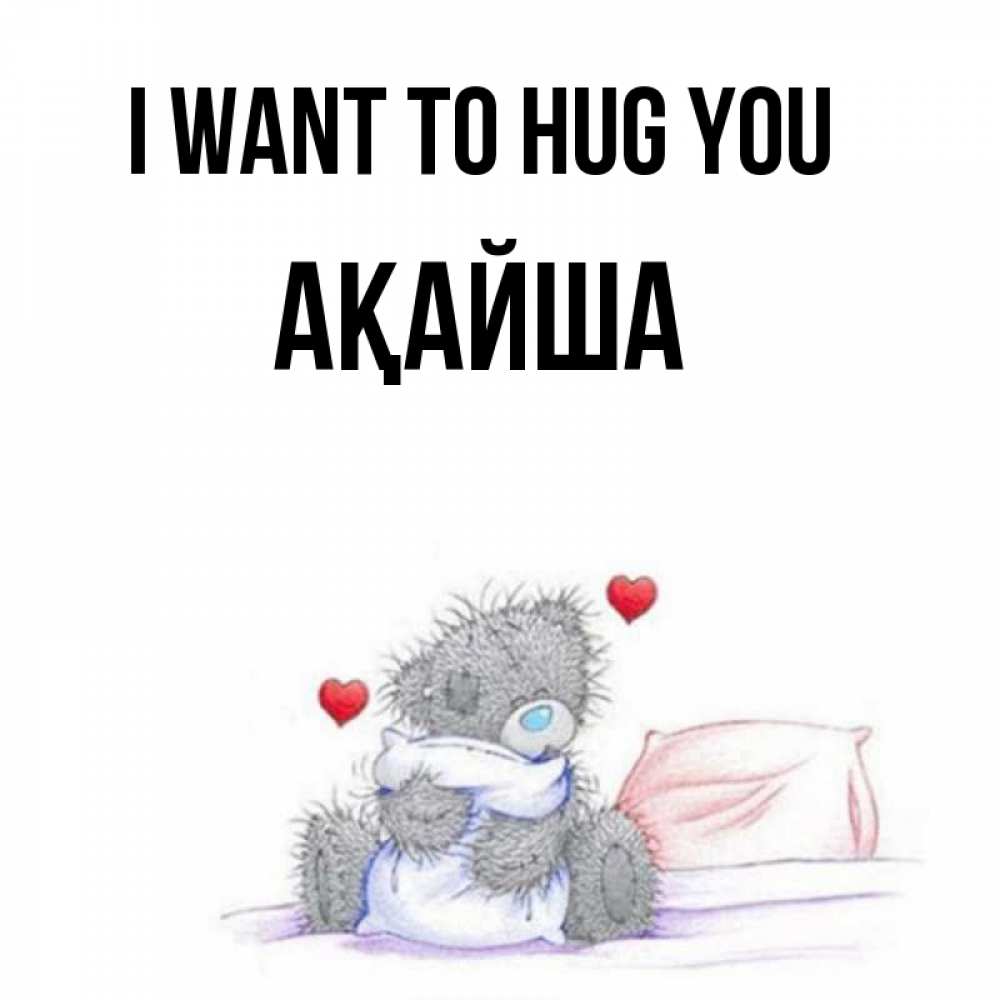 Greetings card с именем, АҚАЙША I want to hug you сердечки мишка Тедди и кроватка Greetings with text for free download 