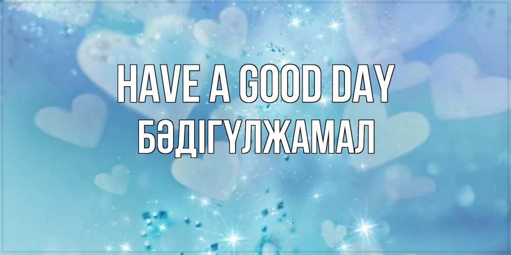 Greetings card с именем, БӘДІГҮЛЖАМАЛ Have a good day хорошего дня Greetings with text for free download 