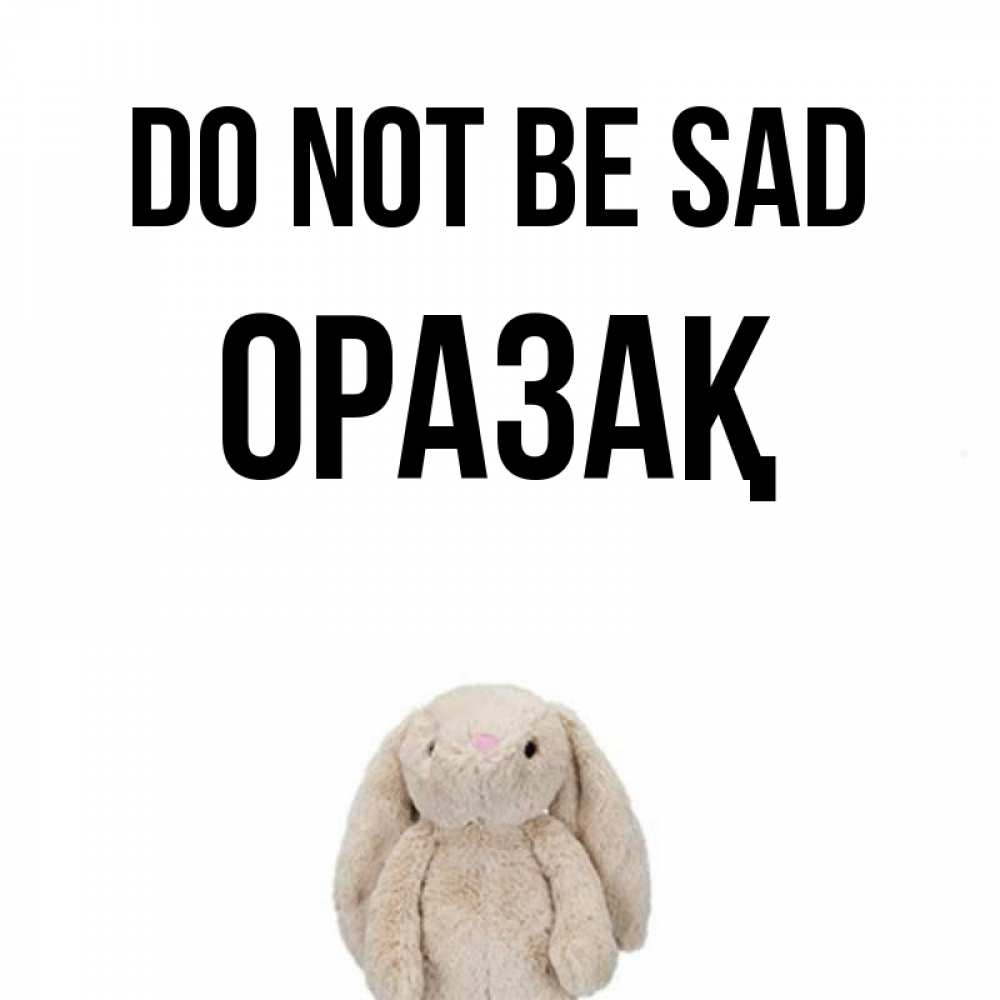 Greetings card с именем, ОРАЗАҚ Do not be sad детская игрушка зайчика Greetings with text for free download 