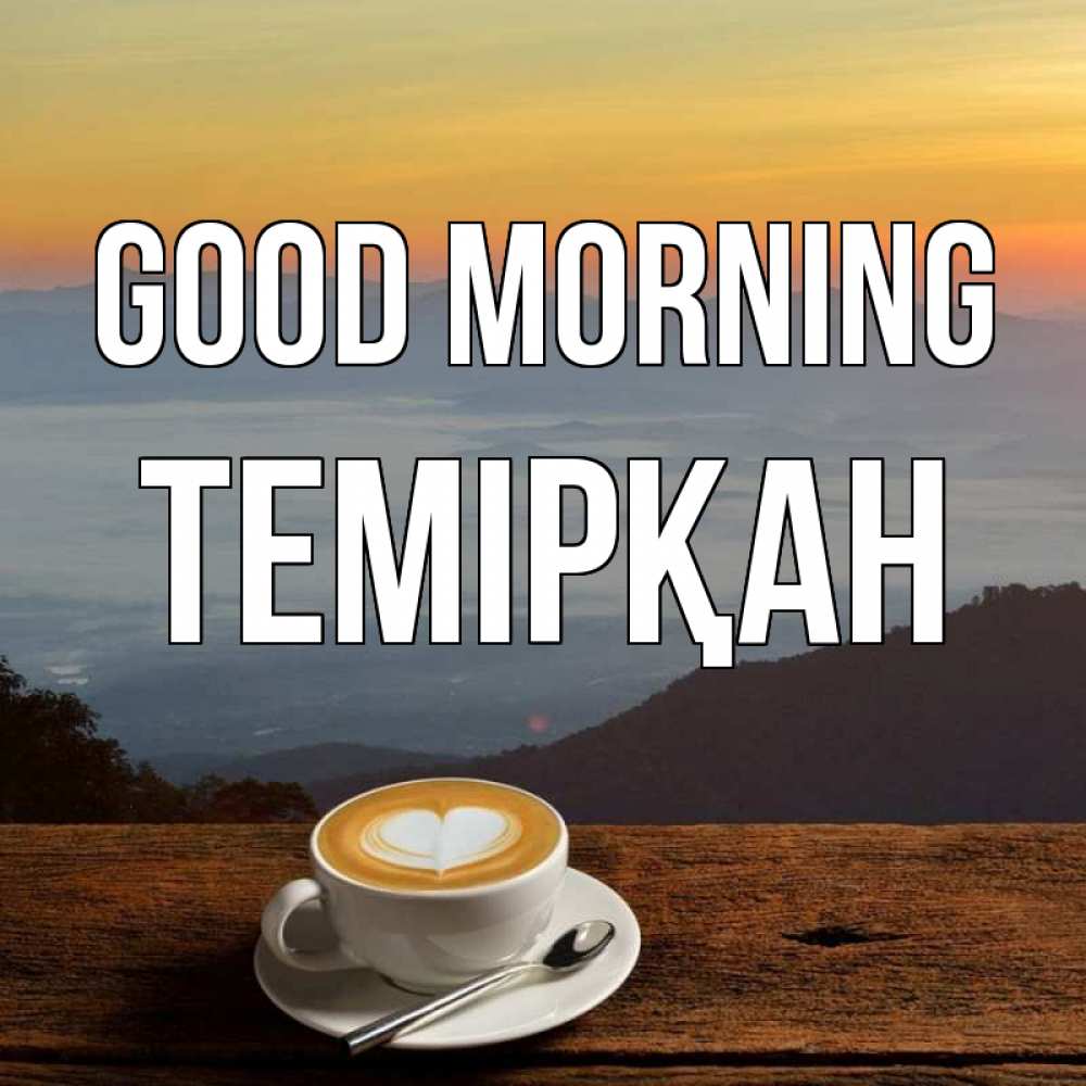 Greetings card с именем, ТЕМІРҚАН Good morning кофе на высоте Greetings with text for free download 