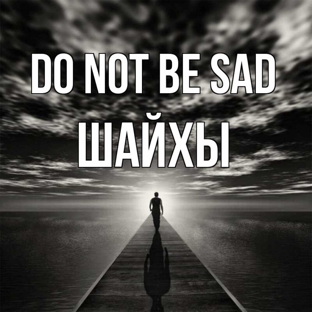 Greetings card с именем, ШАЙХЫ Do not be sad человек Greetings with text for free download 