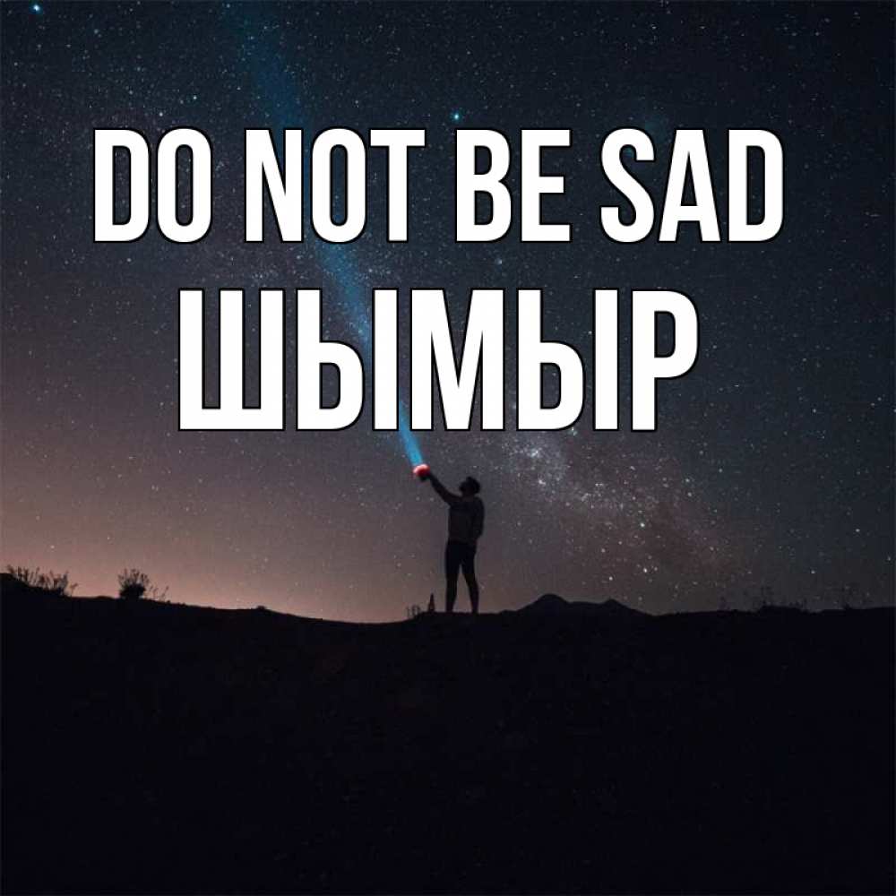 Greetings card с именем, ШЫМЫР Do not be sad луч света и млечный путь Greetings with text for free download 