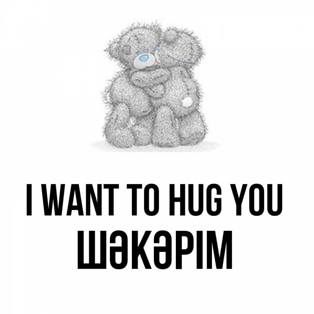 Greetings card с именем, ШӘКӘРІМ I want to hug you два теддика Greetings with text for free download 