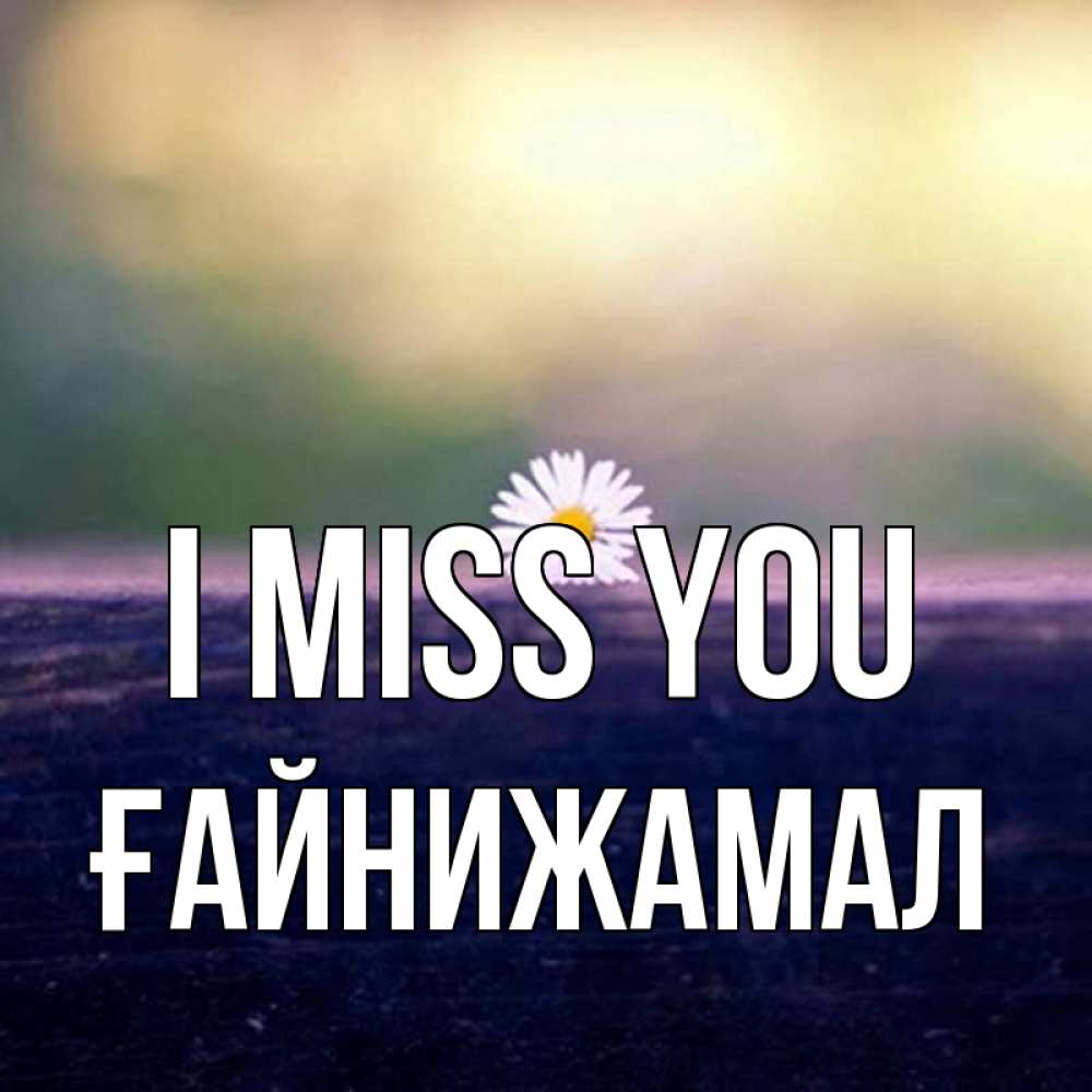 Greetings card с именем, ҒАЙНИЖАМАЛ I miss you приходи в гости Greetings with text for free download 