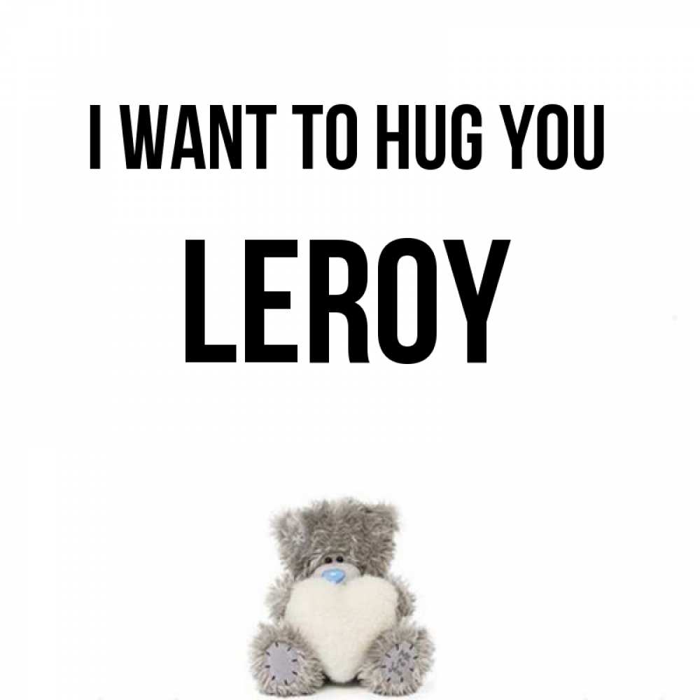 Greetings card с именем, Leroy I want to hug you медвежонок с сердечком белого цвета Greetings with text for free download 