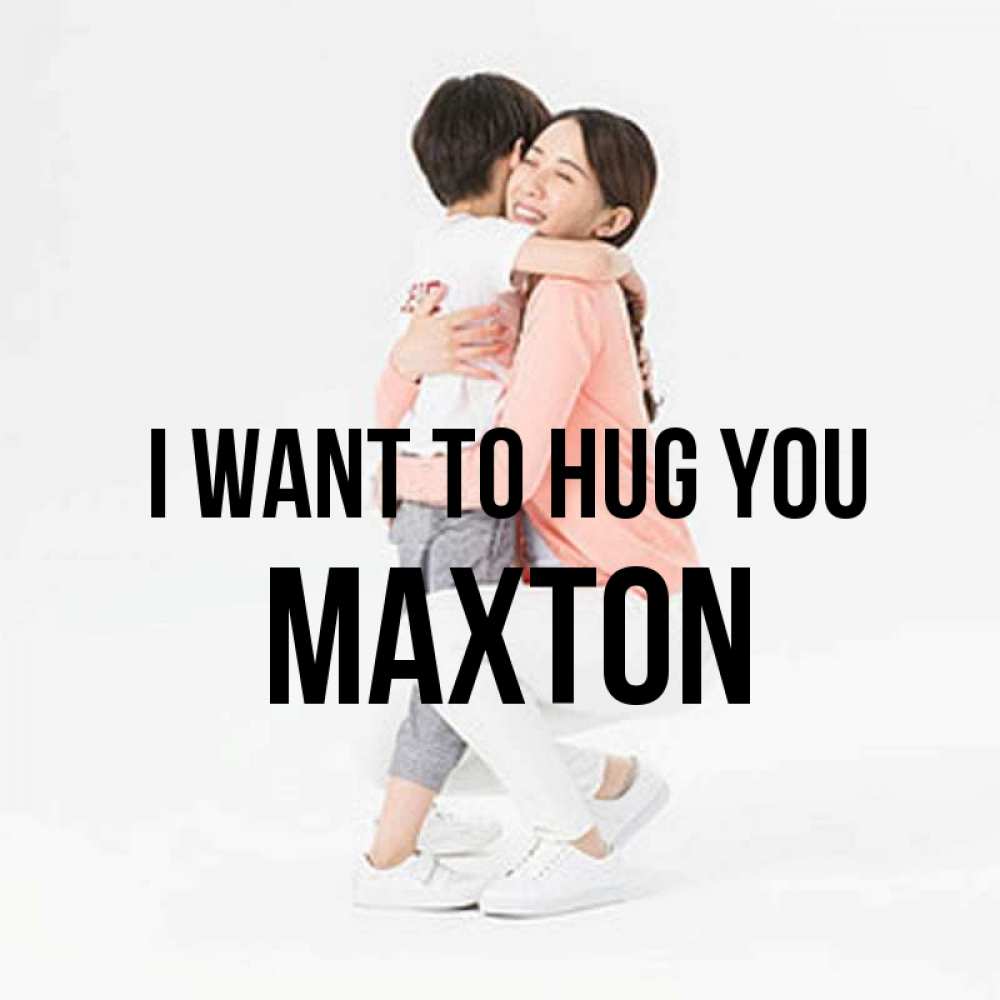 Greetings card с именем, Maxton I want to hug you соскучилась по сыну Greetings with text for free download 