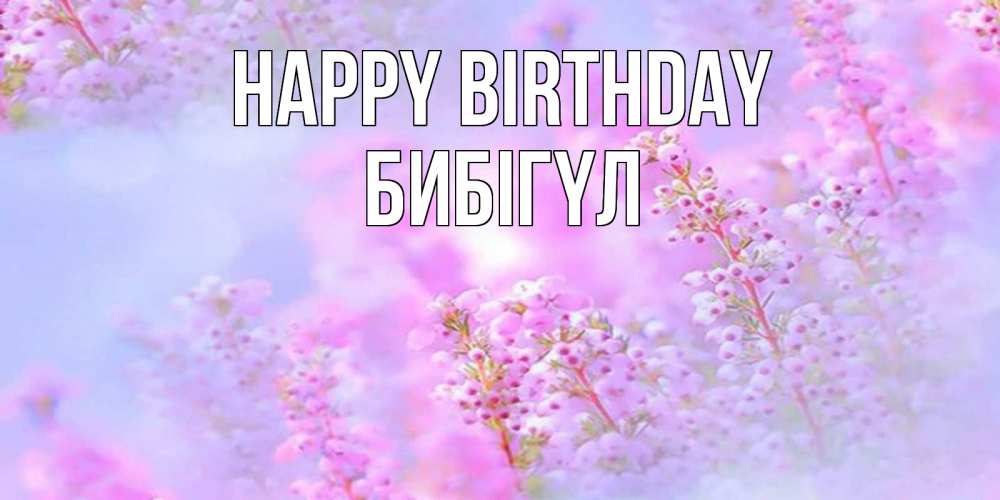 Greetings card с именем, БИБІГҮЛ Happy Birthday красивая открытка с мелкими цветами Greetings with text for free download 