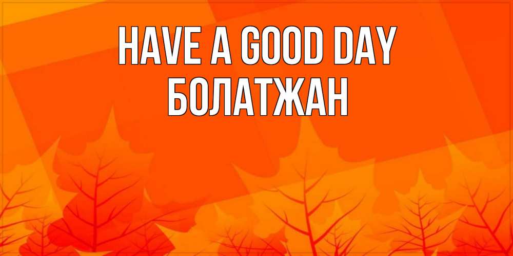 Greetings card с именем, Болатжан Have a good day осеннее настроение Greetings with text for free download 