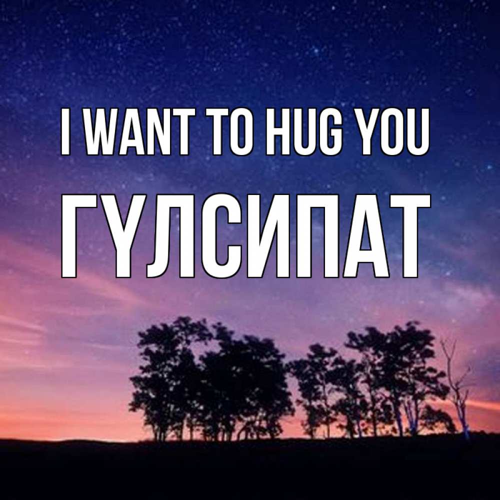 Greetings card с именем, ГҮЛСИПАТ I want to hug you силуэты деревьев Greetings with text for free download 