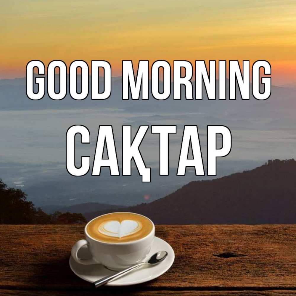 Greetings card с именем, САҚТАР Good morning кофе на высоте Greetings with text for free download 