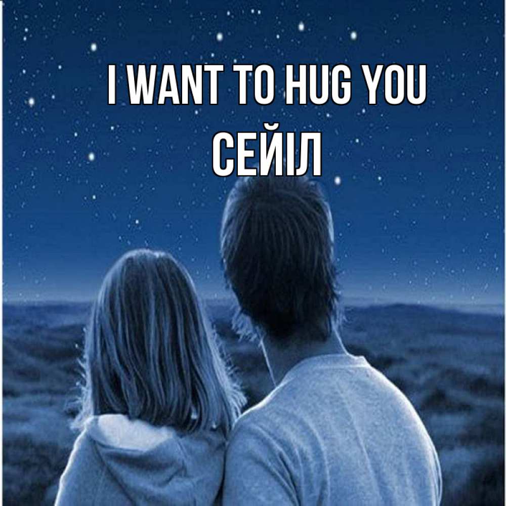 Greetings card с именем, СЕЙІЛ I want to hug you парень с девушкой смотрят на звезды Greetings with text for free download 