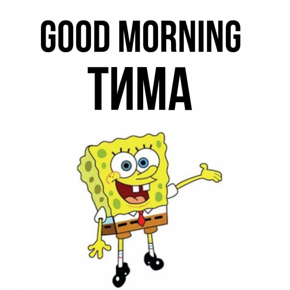 Greetings card с именем, Тима Good morning губка боб улыбается Greetings with text for free download 